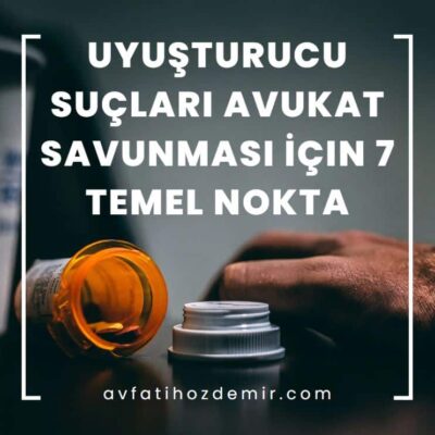 Uyuşturucu Suçları Avukat Savunması İçin 7 Temel Nokta
